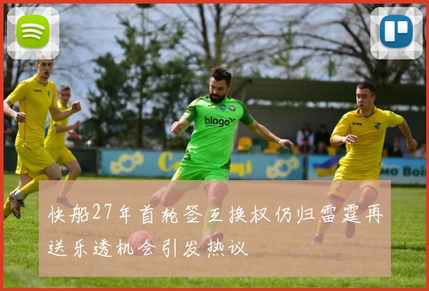 快船27年首轮签互换权仍归雷霆再送乐透机会引发热议