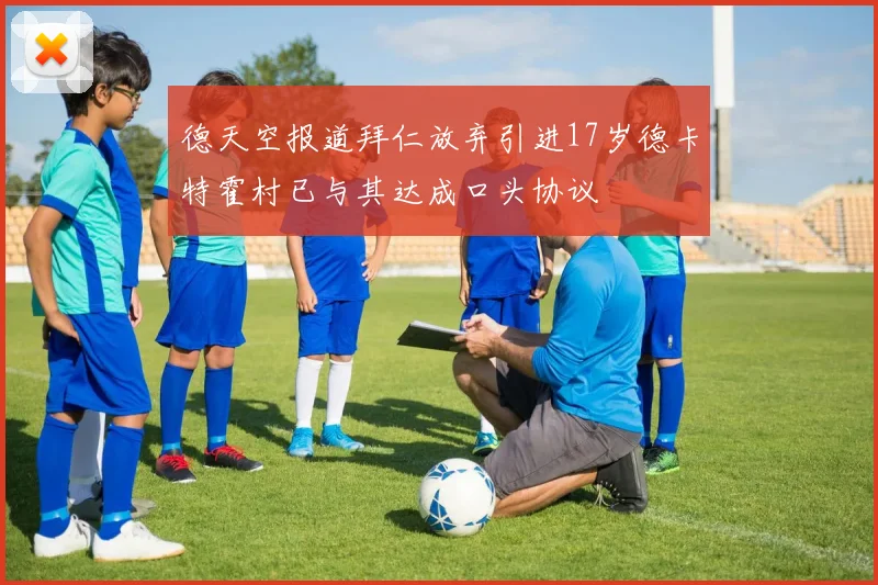 德天空报道拜仁放弃引进17岁德卡特霍村已与其达成口头协议