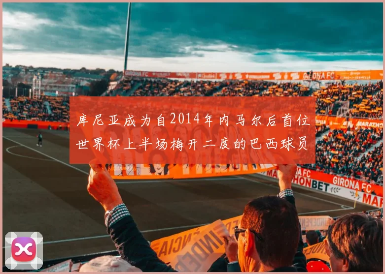 库尼亚成为自2014年内马尔后首位世界杯上半场梅开二度的巴西球员